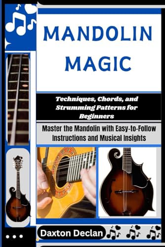 MANDOLIN MAGIC: Techniques, Chords, and Strumming Patterns for Beginners: Master the Mandolin with Easy-to-Follow Instructions and Musical Insights