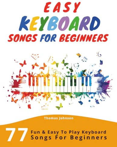Easy Keyboard Songs for Beginners: 77 Fun and Easy-to-Play Pieces with Simple Sheet Music for Kids and Adults (A Beginner Piano and Keyboard Songbook)