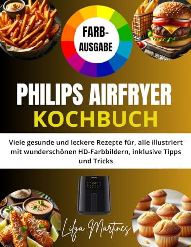 PHILIPS AIRFRYER KOCHBUCH [FARBAUSGABE]: Viele gesunde und leckere Rezepte für, alle illustriert mit wunderschönen HD-Farbbildern, inklusive Tipps und Tricks
