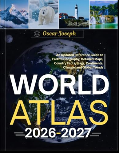 WORLD ATLAS 2026-2027: An Updated Reference Guide to Earth’s Geography, Detailed Maps, Country Facts, Flags, Continents, Climate, and Global Trends