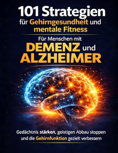 101 Strategien für Gehirngesundheit und mentale Fitness Für Menschen mit Demenz und Alzheimer: Gedächtnis stärken, geistigen Abbau stoppen und die Gehirnfunktion gezielt verbessern