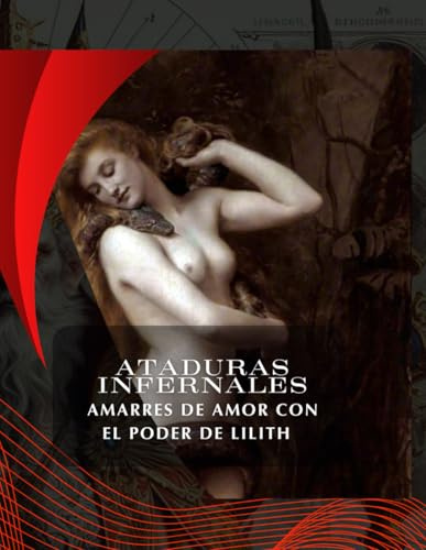 ATADURAS INFERNALES: AMARRES DE AMOR CON EL PODER DE LILITH (Ataduras Infernales: Amarres de Amor con los Poderes de Asmodeo, Lilith, Astaroth, Belial y Paimon, Band 2)