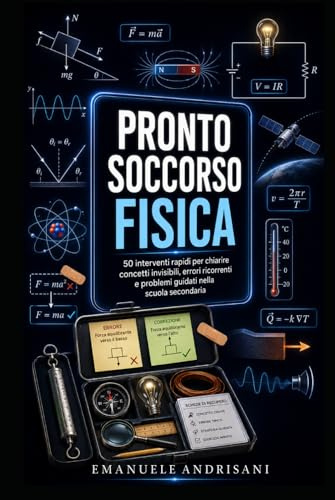 PRONTO SOCCORSO FISICA: 50 interventi rapidi per chiarire concetti invisibili, errori ricorrenti e problemi guidati nella scuola secondaria