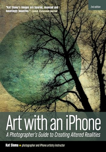 Art with an iphone: A Photographer's Guide to Creating Altered Realities (2nd Edition)