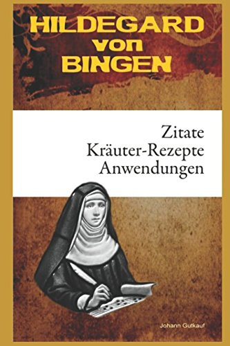 Hildegard von Bingen: ZITATE - KRÄUTER-REZEPTE - ANWENDUNGEN