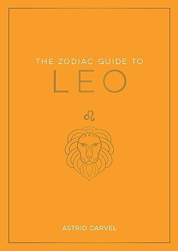 The Zodiac Guide to Leo: The Ultimate Guide to Understanding Your Star Sign, Unlocking Your Destiny and Decoding the Wisdom of the Stars