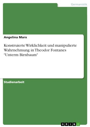 Konstruierte Wirklichkeit und manipulierte Wahrnehmung in Theodor Fontanes Unterm Birnbaum