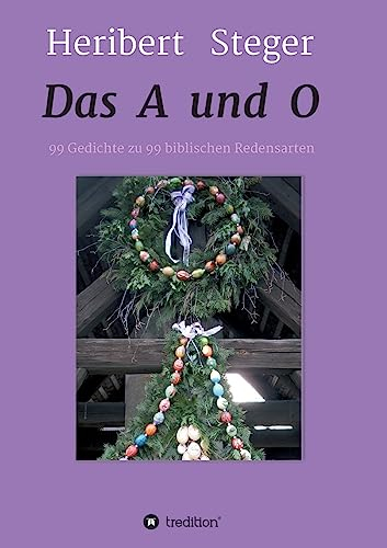 Das A und O: 99 Gedichte zu 99 biblischen Redensarten (Gedichte von Heribert Steger)