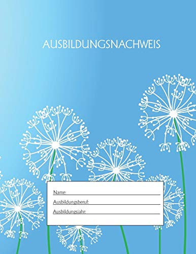 Ausbildungsnachweis: Berichtsheft Ausbildung / Ausbildungsnachweisheft täglich/wöchentlich / ausreichend für 1 Lehrjahr / 1Woche je Seite/ Montag bis Sonntag / Motiv Pusteblume