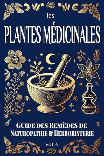 Les PLANTES MÉDICINALES : Guide des Remèdes de NATUROPATHIE & HERBORISTERIE: Apprenez à vous Soigner par les Plantes en Confectionnant vos Baumes, Pommades, Sirops, Tisanes vol 3