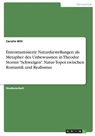 Entromantisierte Naturdarstellungen als Metapher des Unbewussten in Theodor Storms Schweigen. Natur-Topoi zwischen Romantik und Realismus