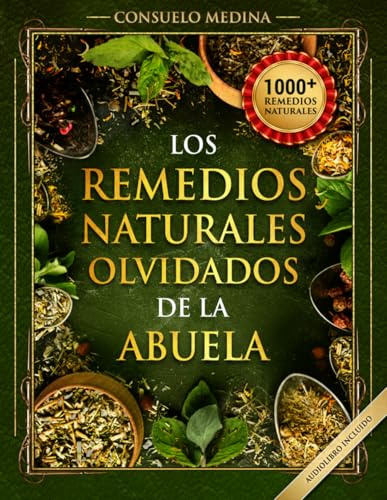 1000+ Remedios Naturales Olvidados de la Abuela: Poderosos remedios caseros a base de hierbas para todo el cuerpo