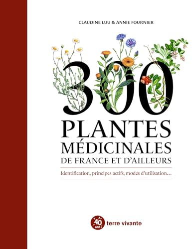 300 plantes médicinales de France et d'ailleurs: Identification, principes actifs, modes d'utilisation...