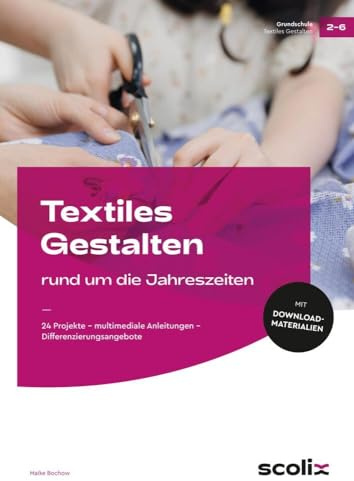 Textiles Gestalten rund um die Jahreszeiten: 24 Projekte - multimediale Anleitungen - Differenzierungsangebote (2. bis 4. Klasse)