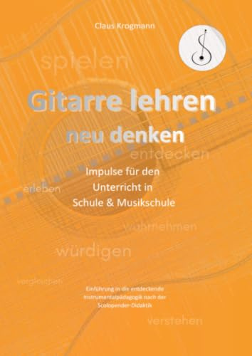 Gitarre lehren – neu denken: Impulsel für den Unterricht in Schule und Musikschule. Einführung in die entdeckende Instrumentalpädagogik nach der ... nach der Scolopender-Didaktik.