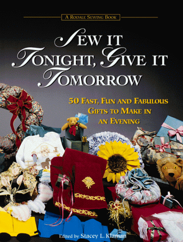Sew It Tonight, Give It Tomorrow: 50 Fast, Fun and Fabulous Gifts to Make in an Evening (A Rodale sewing book)
