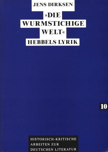«Die wurmstichige Welt»: Hebbels Lyrik: Hebbels Lyrik. Masterarbeit (Historisch-kritische Arbeiten zur deutschen Literatur, Band 10)