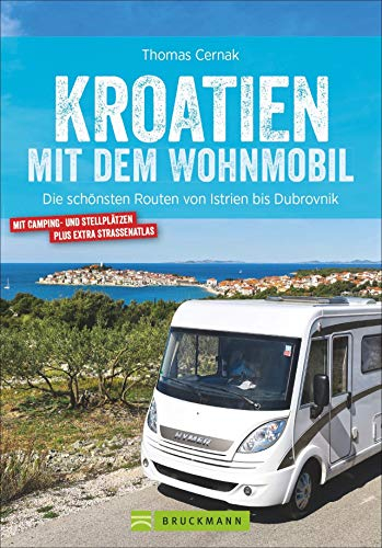Kroatien mit dem Wohnmobil: Wohnmobil-Reiseführer. Routen von Istrien bis Dubrovnik. Nationalparks, Küstenorte, Stellplätze am Meer. GPS-Koordinaten, ... Streckenleisten und Straßenatlas