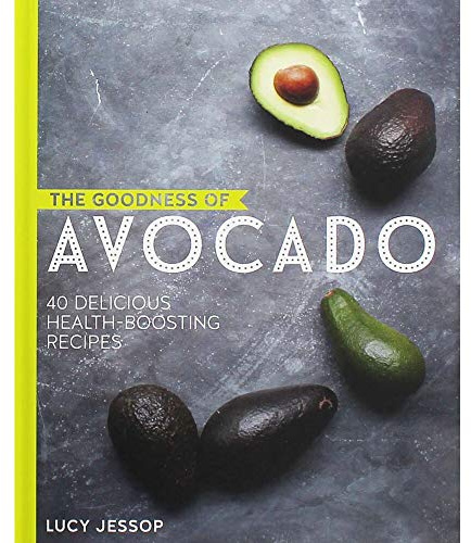 The Goodness of Avocado: 40 Delicious Health Boosting Recipes