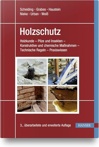 Holzschutz: Holzkunde - Pilze und Insekten - Konstruktive und chemische Maßnahmen - Technische Regeln - Praxiswissen