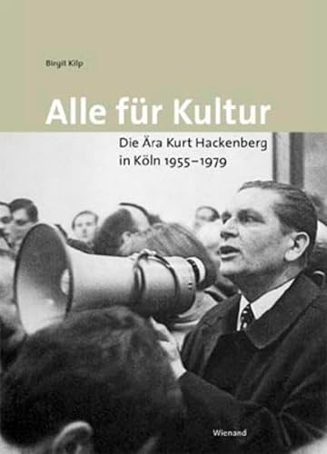 Alle für Kultur: Die Ära Kurt Hackenberg in Köln 1955-1979