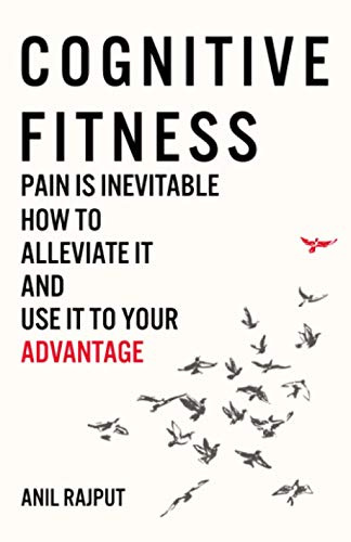 Cognitive Fitness: Pain Is Inevitable. How to Alleviate It and Use It to Your Advantage.