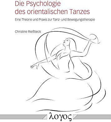 Die Psychologie des orientalischen Tanzes: Eine Theorie und Praxis zur Tanz- und Bewegungstherapie