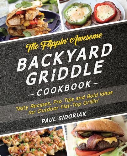 The Flippin’ Awesome Backyard Griddle Cookbook: Tasty Recipes, Pro Tips and Bold Ideas for Outdoor Flat Top Grillin’