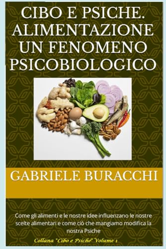 CIBO E PSICHE. Alimentazione un fenomeno PSICOBIOLOGICO: Come gli alimenti e le nostre idee influenzano le nostre scelte alimentari e come ciò che mangiamo modifica la nostra Psiche