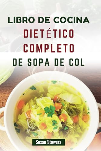 LIBRO DE COCINA DIETÉTICO COMPLETO DE SOPA DE COL: Recetas saludables para perder peso, desintoxicarse y aumentar la energía
