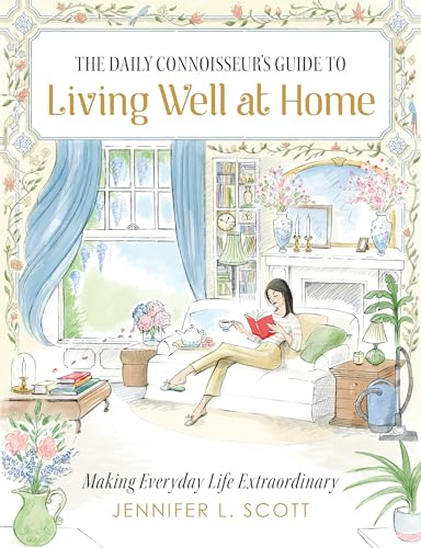 The Daily Connoisseur's Guide to Living Well at Home: Making Everyday Life Extraordinary