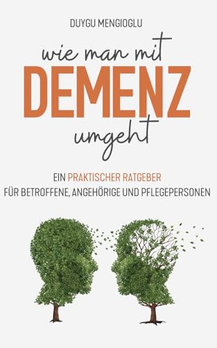 Wie man mit Demenz umgeht: Ein praktischer Ratgeber für Betroffene, Angehörige und Pflegepersonen