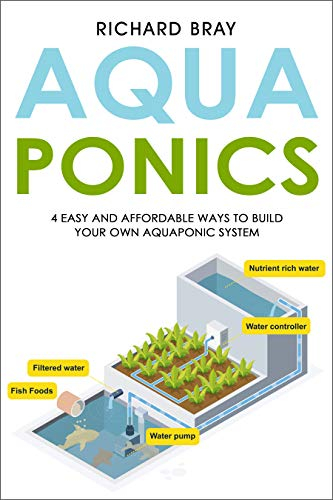 Aquaponics: 4 Easy and Affordable Ways to Build Your Own Aquaponic System and Raise Fish and Plants Together (English Edition)