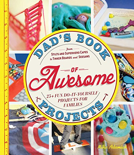 Dad’s Book of Awesome Projects: From stilts and superhero capes to tinker boards and seesaws, 25+ fun do-it-yourself projects for families: From ... 25+ Fun Do-It-Yourself Projects for Families
