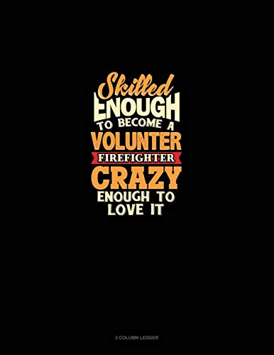 Skilled Enough To Become A Volunteer Firefighter Crazy Enough To Love It: 3 Column Ledger