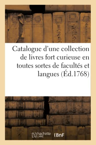 Catalogue d'une collection de livres fort curieuse en toutes sortes de facultés et langues: Dont La Vente Se Fera À l'Amiable Lundi 21 Mars 1768 Et Jours Suivans