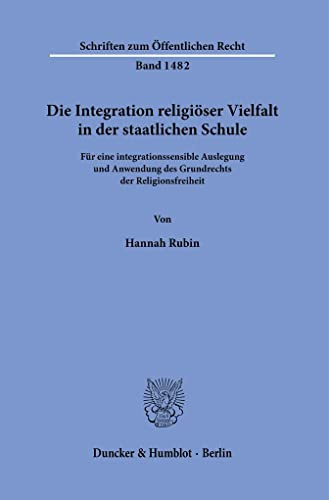 Die Integration religiöser Vielfalt in der staatlichen Schule.: Für eine integrationssensible Auslegung und Anwendung des Grundrechts der ... (Schriften zum Öffentlichen Recht, Band 1482)