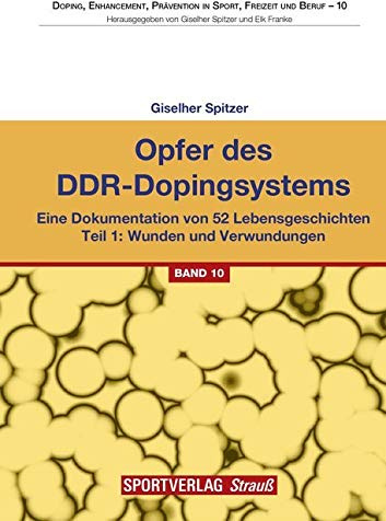 Opfer des DDR-Dopingsystems. Teil 1: Eine Dokumentation von 52 Lebensgeschichten. Teil 1: Wunden und Verwundungen (Doping, Enhancement, Prävention in Sport, Freizeit und Beruf)