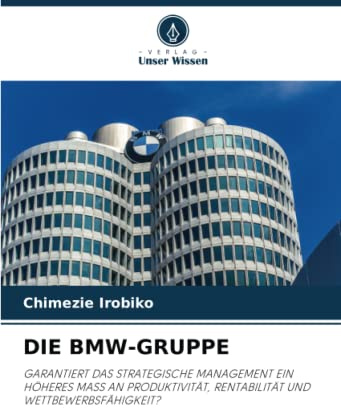 DIE BMW-GRUPPE: GARANTIERT DAS STRATEGISCHE MANAGEMENT EIN HÖHERES MASS AN PRODUKTIVITÄT, RENTABILITÄT UND WETTBEWERBSFÄHIGKEIT?