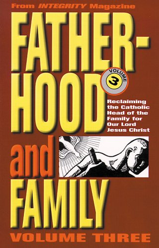 Fatherhood and the Family: Reclaiming the Catholic Head of the Family for Our Lord Jesus Christ (From Integrity Magazine)