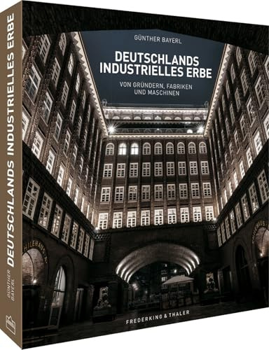 Bildband: Deutschlands industrielles Erbe: Von Gründern, Fabriken und Maschinen. Deutschlands vielfältige Industriekultur neu entdeckt.