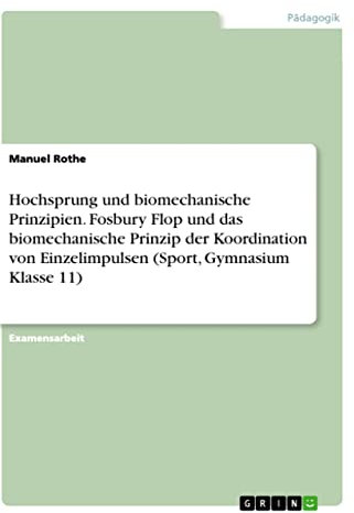 Hochsprung und biomechanische Prinzipien. Fosbury Flop und das biomechanische Prinzip der Koordination von Einzelimpulsen (Sport, Gymnasium Klasse 11): Staatsexamensarbeit