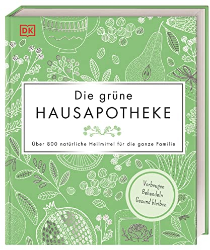Die grüne Hausapotheke: Über 800 natürliche Heilmittel für die ganze Familie. Vorbeugen – Behandeln – Gesund bleiben