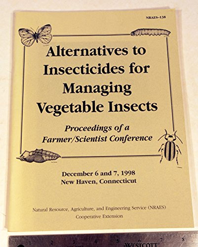 Alternatives to Insecticides for Managing Vegetable Insects: Proceedings of a Farmer/Scientist Conference : From a Conference Held December 6 and 7, ... New Haven, Connecticut (Nraes (Series), 138.)