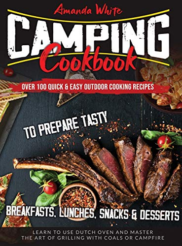 Camping Cookbook: Over 100 Quick & Easy Outdoor Cooking Recipes to Prepare Tasty Breakfasts, Lunches, Snacks & Desserts. Learn to use Dutch Oven and Master the art of Grilling with Coals or Campfire
