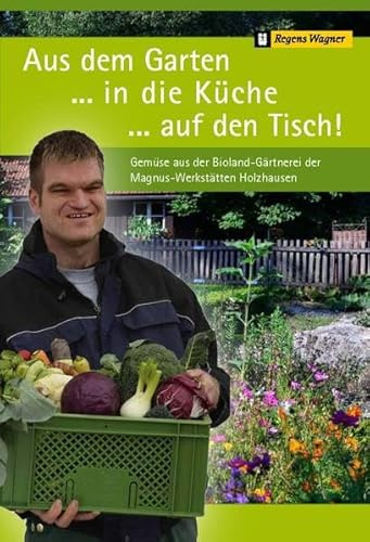 Aus dem Garten ...in die Küche ...auf den Tisch!: Gemüse aus der Bioland-Gärtnerei der Magnus-Werkstätten Holzhausen: Rezepte aus der ... Hrsg.: Regens Wagner Stiftung Dillingen
