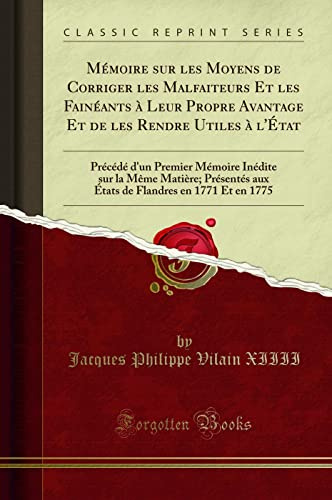 Mémoire sur les Moyens de Corriger les Malfaiteurs Et les Fainéants à Leur Propre Avantage Et de les Rendre Utiles à l'État: Précédé d'un Premier ... Aux États de Flandres En 1771 Et En 1775