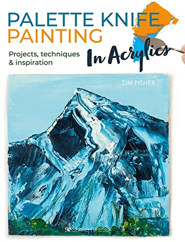 Palette Knife Painting in Acrylics: Projects, techniques & inspiration to get you started