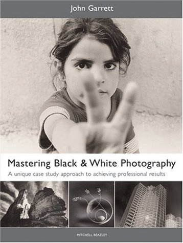 Mastering Black and White Photography: A Unique Case Study Approach to Achieving Professional Results (Mitchell Beazley Photography)
