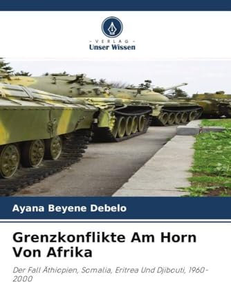 Grenzkonflikte Am Horn Von Afrika: Der Fall Äthiopien, Somalia, Eritrea Und Djibouti, 1960-2000